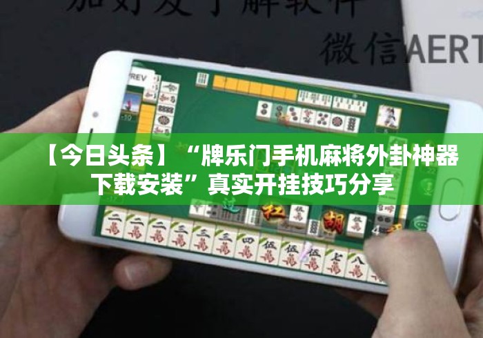 【今日头条】“牌乐门手机麻将外卦神器下载安装”真实开挂技巧分享