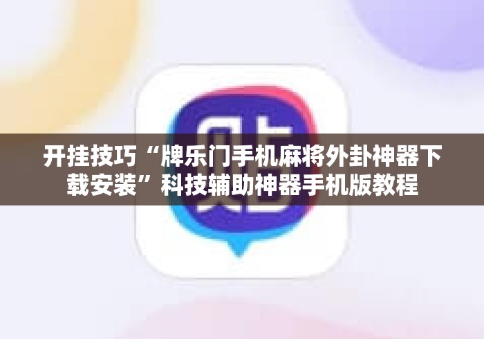 开挂技巧“牌乐门手机麻将外卦神器下载安装”科技辅助神器手机版教程
