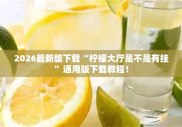2026最新版下载“柠檬大厅是不是有挂	”通用版下载教程！