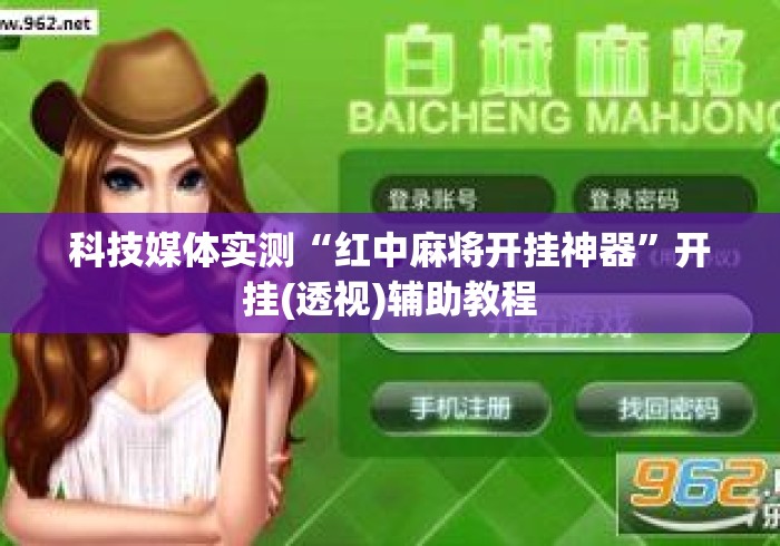 科技媒体实测“红中麻将开挂神器”开挂(透视)辅助教程