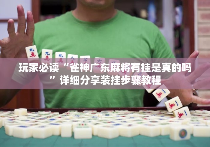 玩家必读“雀神广东麻将有挂是真的吗	”详细分享装挂步骤教程