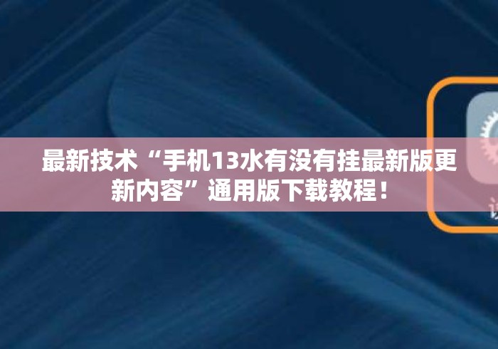 最新技术“手机13水有没有挂最新版更新内容	”通用版下载教程！