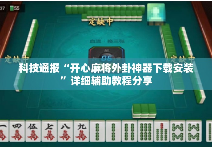 科技通报“开心麻将外卦神器下载安装	”详细辅助教程分享