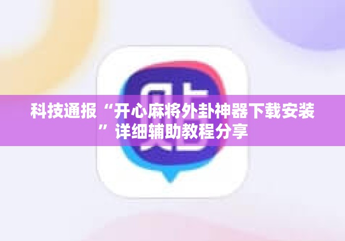 科技通报“开心麻将外卦神器下载安装”详细辅助教程分享