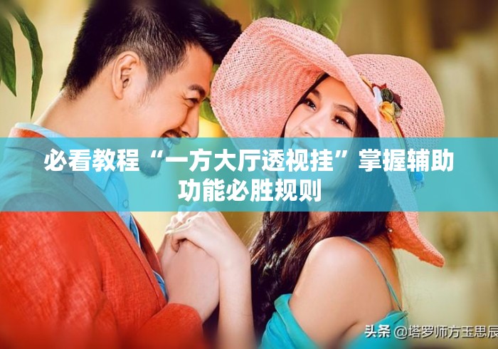 必看教程“一方大厅透视挂”掌握辅助功能必胜规则
