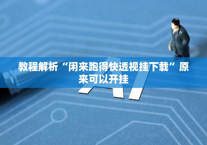 教程解析“闲来跑得快透视挂下载”原来可以开挂
