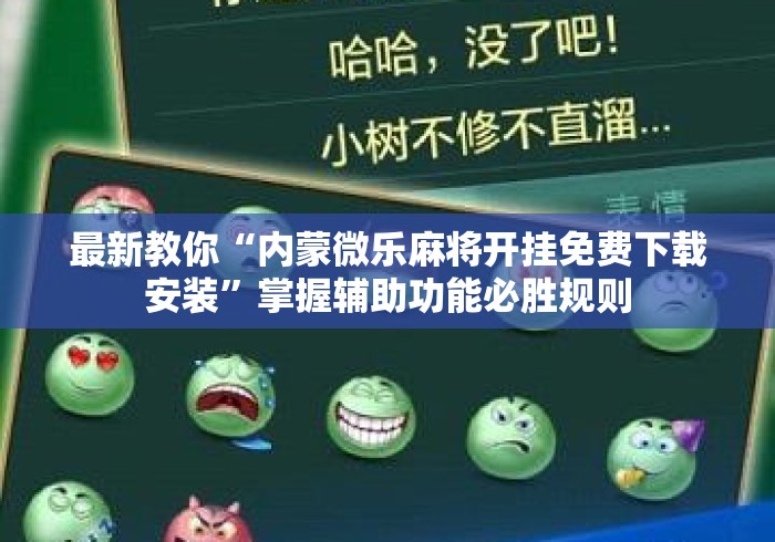 最新教你“内蒙微乐麻将开挂免费下载安装	”掌握辅助功能必胜规则