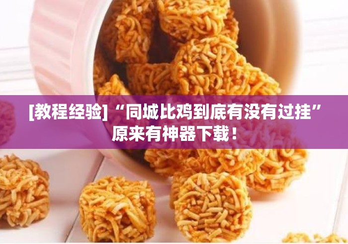 [教程经验]“同城比鸡到底有没有过挂	”原来有神器下载！