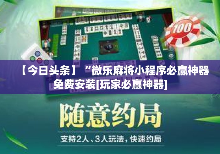 【今日头条】“微乐麻将小程序必赢神器免费安装[玩家必赢神器]