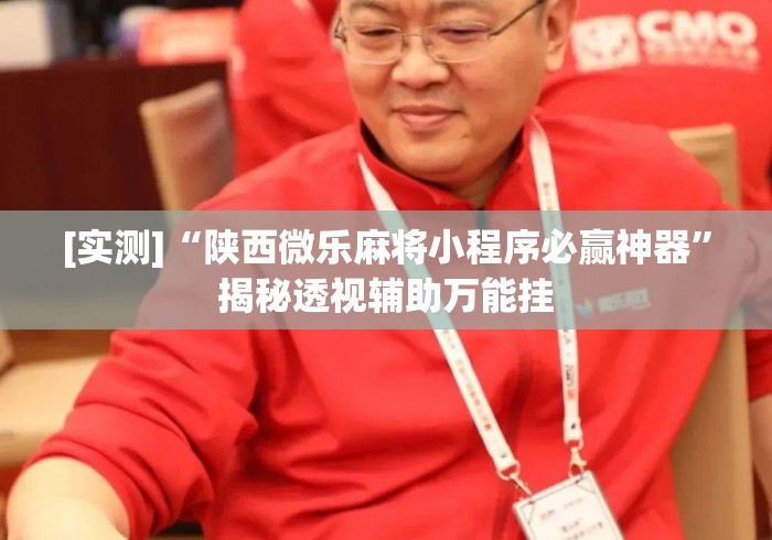 [实测]“陕西微乐麻将小程序必赢神器	”揭秘透视辅助万能挂