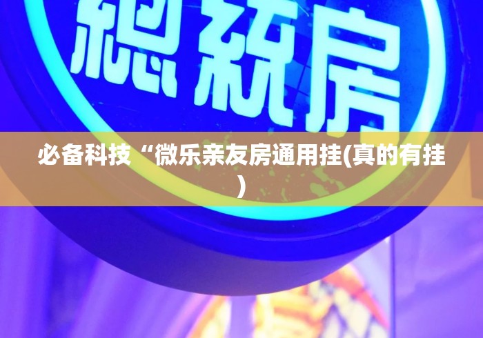 必备科技“微乐亲友房通用挂(真的有挂) 必备科技“微乐亲友房通用挂(真的有挂)