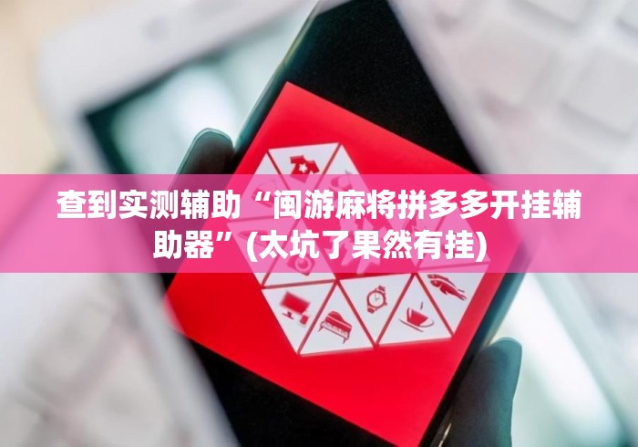 查到实测辅助“闽游麻将拼多多开挂辅助器	”(太坑了果然有挂)