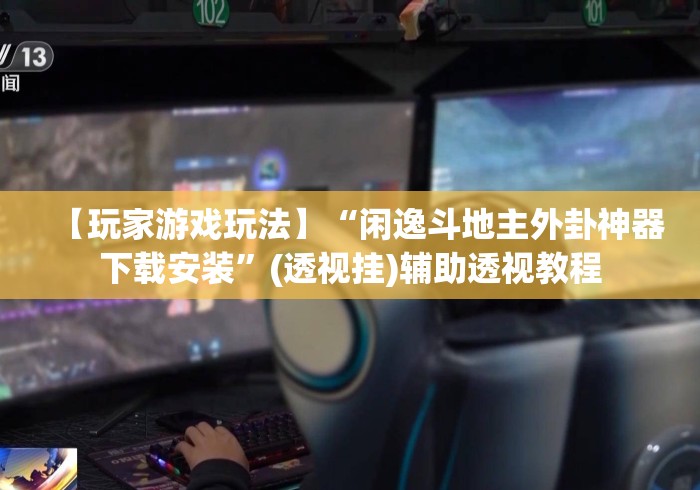 【玩家游戏玩法】“闲逸斗地主外卦神器下载安装”(透视挂)辅助透视教程