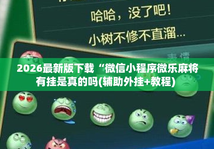 2026最新版下载“微信小程序微乐麻将有挂是真的吗(辅助外挂+教程) 2026最新版下载“微信小程序微乐麻将有挂是真的吗(辅助外挂+教程)