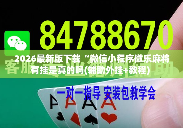 2026最新版下载“微信小程序微乐麻将有挂是真的吗(辅助外挂+教程) 2026最新版下载“微信小程序微乐麻将有挂是真的吗(辅助外挂+教程)