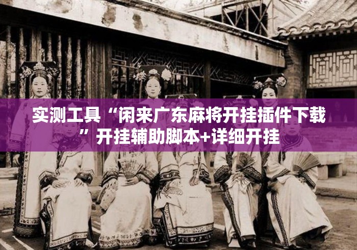实测工具“闲来广东麻将开挂插件下载	”开挂辅助脚本+详细开挂