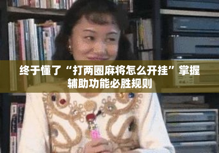 终于懂了“打两圈麻将怎么开挂”掌握辅助功能必胜规则