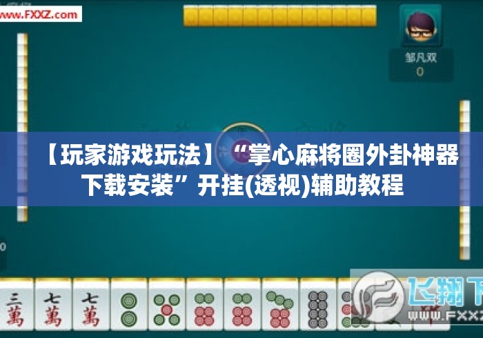 【玩家游戏玩法】“掌心麻将圈外卦神器下载安装”开挂(透视)辅助教程