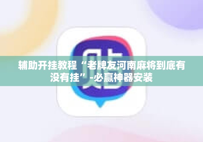 辅助开挂教程“老牌友河南麻将到底有没有挂	”-必赢神器安装