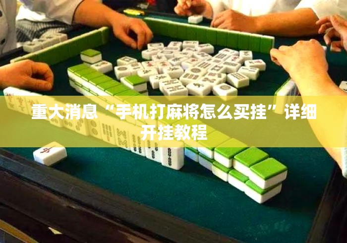 重大消息“手机打麻将怎么买挂	”详细开挂教程
