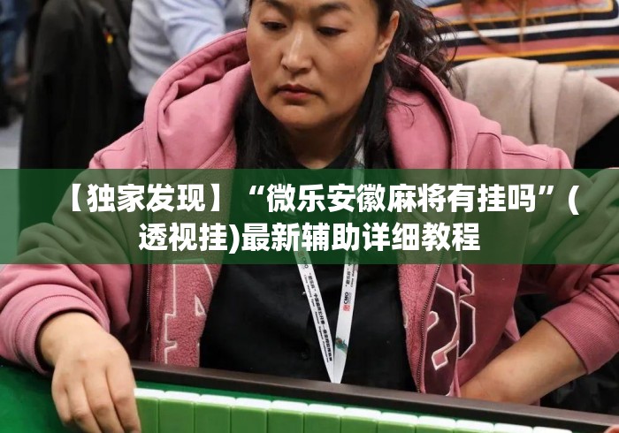 【独家发现】“微乐安徽麻将有挂吗”(透视挂)最新辅助详细教程