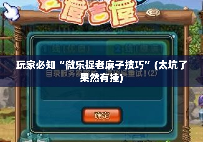 玩家必知“微乐捉老麻子技巧	”(太坑了果然有挂)