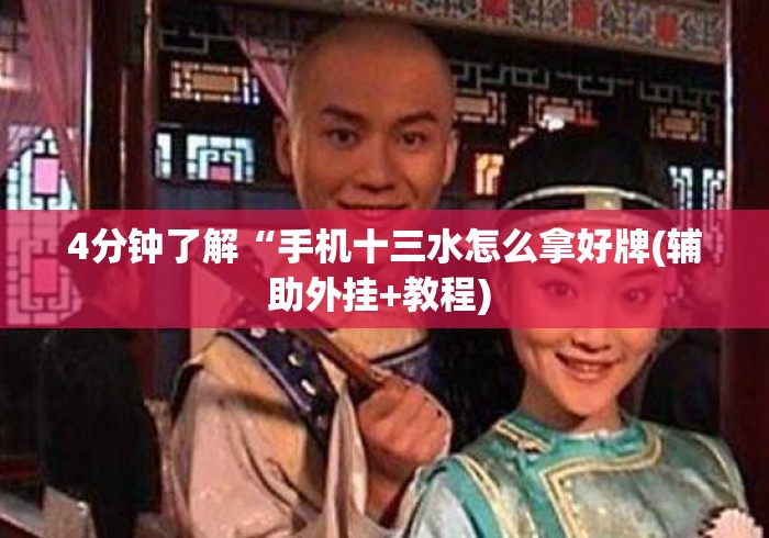 4分钟了解“手机十三水怎么拿好牌(辅助外挂+教程) 4分钟了解“手机十三水怎么拿好牌(辅助外挂+教程)