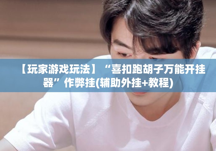 【玩家游戏玩法】“喜扣跑胡子万能开挂器”作弊挂(辅助外挂+教程)
