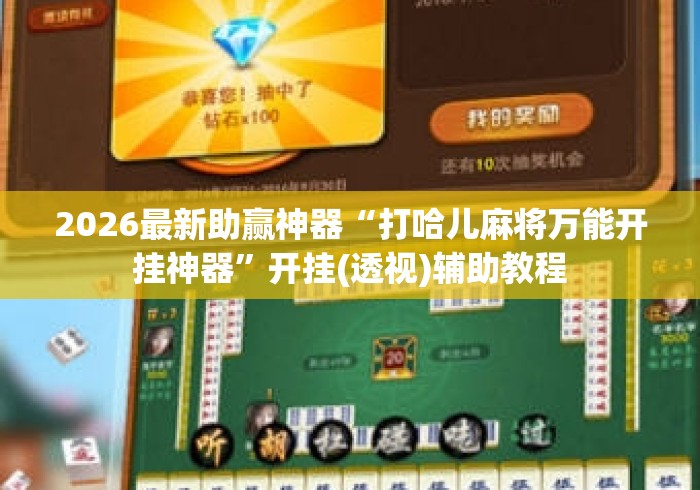 2026最新助赢神器“打哈儿麻将万能开挂神器	”开挂(透视)辅助教程