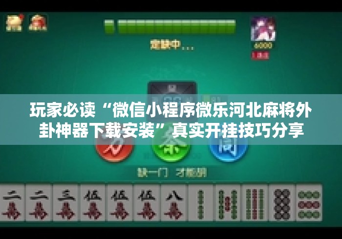玩家必读“微信小程序微乐河北麻将外卦神器下载安装”真实开挂技巧分享