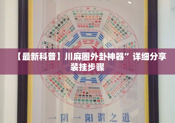 【最新科普】川麻圈外卦神器	”详细分享装挂步骤