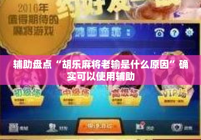 辅助盘点“胡乐麻将老输是什么原因”确实可以使用辅助