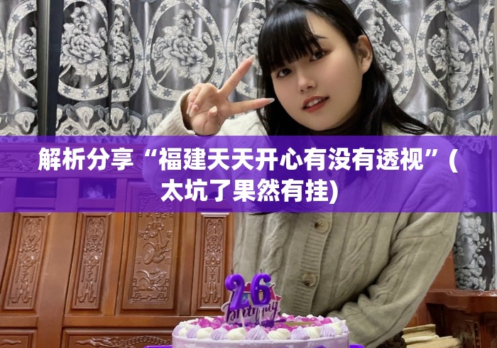 解析分享“福建天天开心有没有透视	”(太坑了果然有挂)
