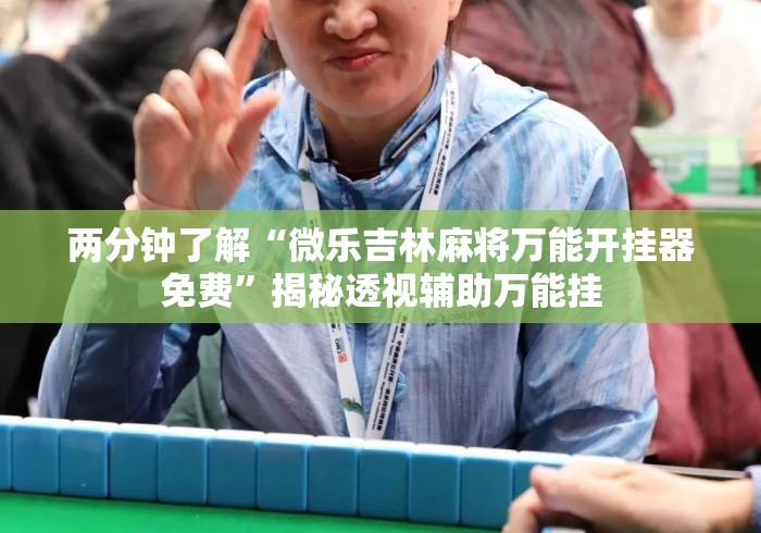 两分钟了解“微乐吉林麻将万能开挂器免费”揭秘透视辅助万能挂