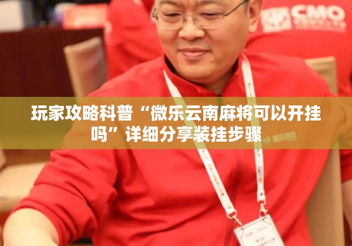 玩家攻略科普“微乐云南麻将可以开挂吗”详细分享装挂步骤