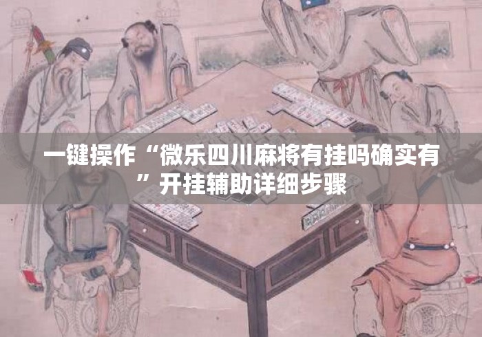 一键操作“微乐四川麻将有挂吗确实有”开挂辅助详细步骤