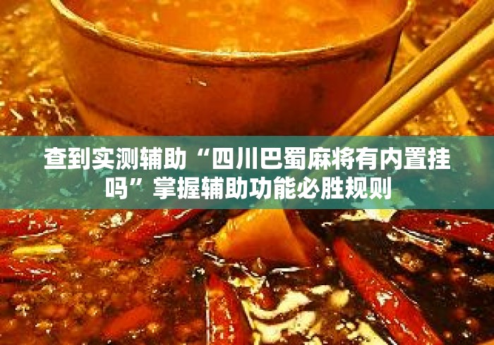 查到实测辅助“四川巴蜀麻将有内置挂吗”掌握辅助功能必胜规则
