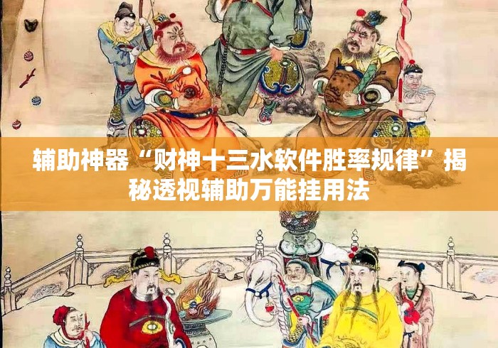辅助神器“财神十三水软件胜率规律”揭秘透视辅助万能挂用法