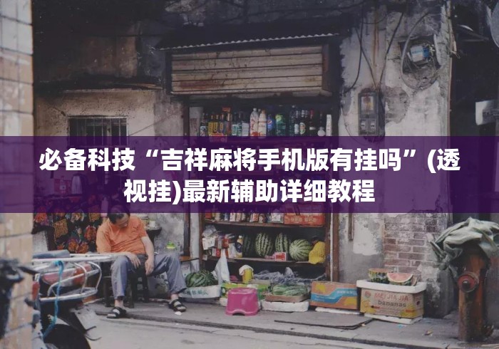 必备科技“吉祥麻将手机版有挂吗”(透视挂)最新辅助详细教程