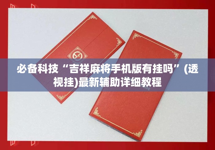 必备科技“吉祥麻将手机版有挂吗	”(透视挂)最新辅助详细教程