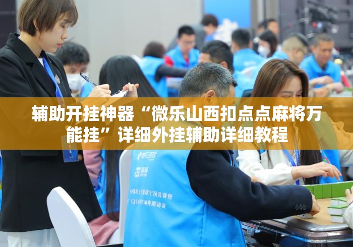 辅助开挂神器“微乐山西扣点点麻将万能挂	”详细外挂辅助详细教程
