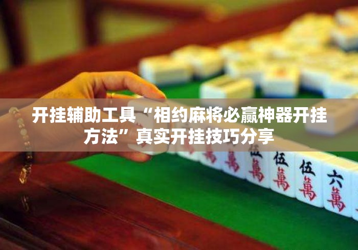 开挂辅助工具“相约麻将必赢神器开挂方法”真实开挂技巧分享