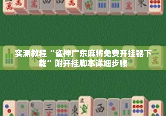 实测教程“雀神广东麻将免费开挂器下载”附开挂脚本详细步骤