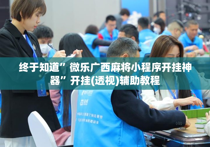 终于知道	”微乐广西麻将小程序开挂神器”开挂(透视)辅助教程