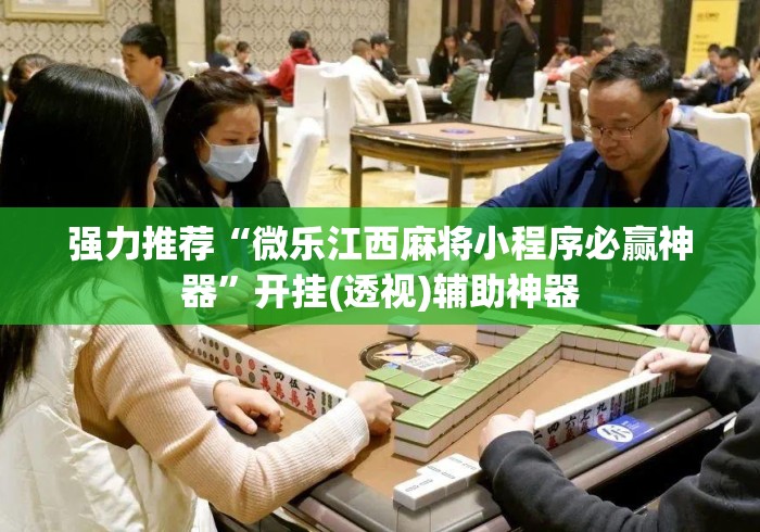 强力推荐“微乐江西麻将小程序必赢神器	”开挂(透视)辅助神器