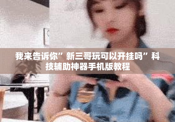 我来告诉你”新三哥玩可以开挂吗	”科技辅助神器手机版教程
