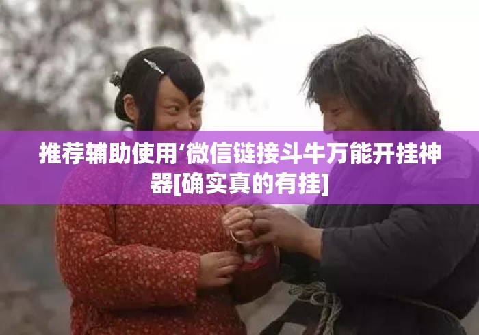 推荐辅助使用‘微信链接斗牛万能开挂神器[确实真的有挂]