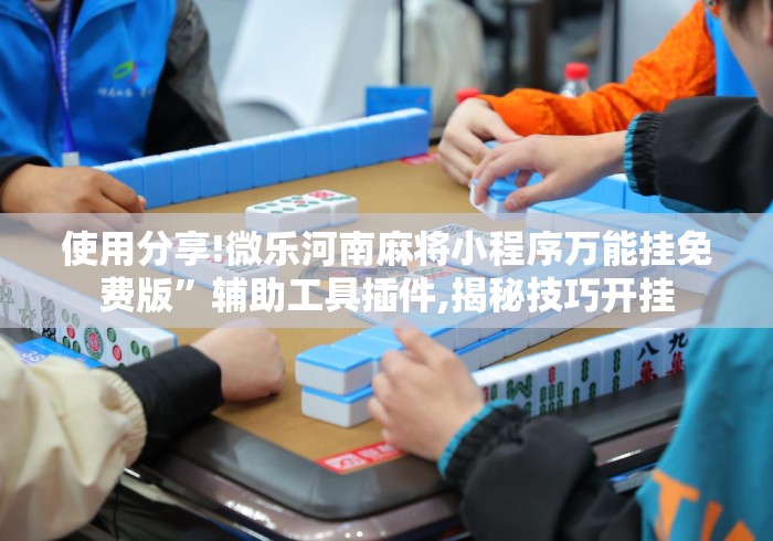 使用分享!微乐河南麻将小程序万能挂免费版”辅助工具插件,揭秘技巧开挂