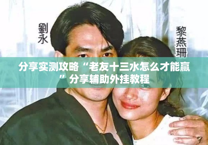 分享实测攻略“老友十三水怎么才能赢”分享辅助外挂教程