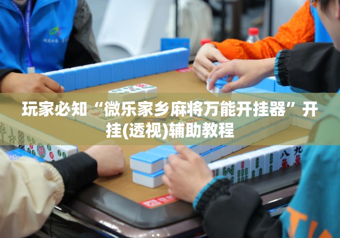 玩家必知“微乐家乡麻将万能开挂器”开挂(透视)辅助教程